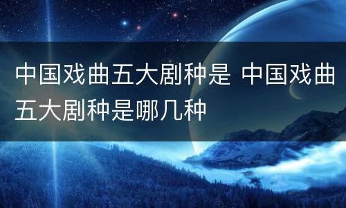 中国戏曲五大剧种是 中国戏曲五大剧种是哪几种