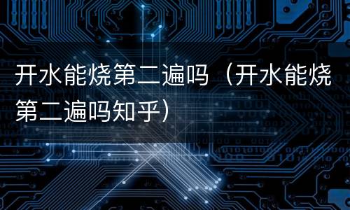 开水能烧第二遍吗（开水能烧第二遍吗知乎）