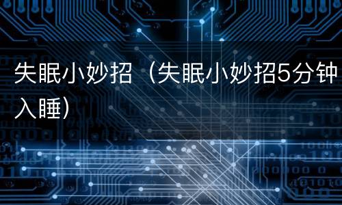 失眠小妙招（失眠小妙招5分钟入睡）