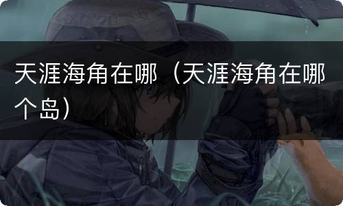 天涯海角在哪（天涯海角在哪个岛）