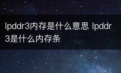 lpddr3内存是什么意思 lpddr3是什么内存条