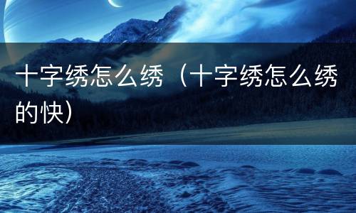 十字绣怎么绣（十字绣怎么绣的快）