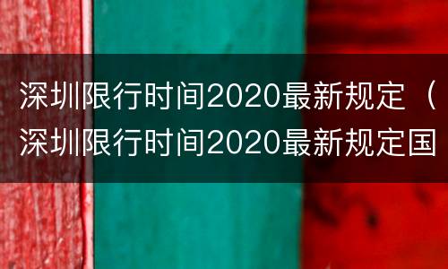深圳限行时间2020最新规定（深圳限行时间2020最新规定国庆）