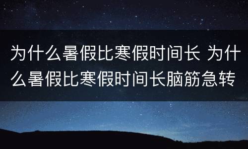为什么暑假比寒假时间长 为什么暑假比寒假时间长脑筋急转弯
