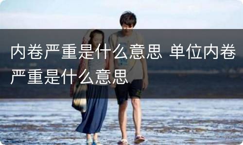 内卷严重是什么意思 单位内卷严重是什么意思