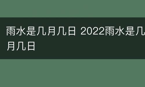 雨水是几月几日 2022雨水是几月几日