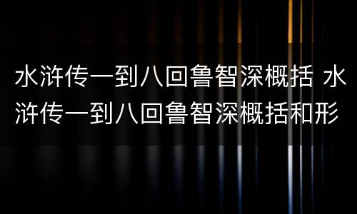 水浒传一到八回鲁智深概括 水浒传一到八回鲁智深概括和形象