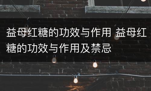 益母红糖的功效与作用 益母红糖的功效与作用及禁忌