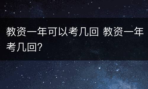 教资一年可以考几回 教资一年考几回?