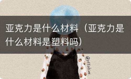 亚克力是什么材料（亚克力是什么材料是塑料吗）