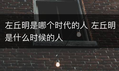 左丘明是哪个时代的人 左丘明是什么时候的人