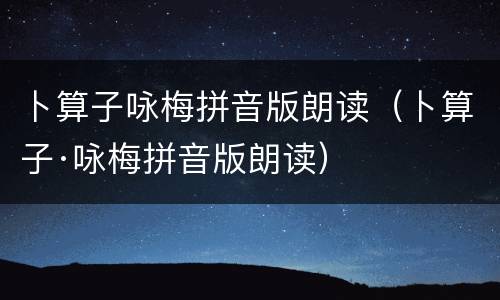 卜算子咏梅拼音版朗读（卜算子·咏梅拼音版朗读）