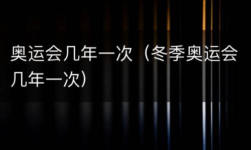 奥运会几年一次（冬季奥运会几年一次）