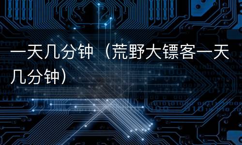 一天几分钟（荒野大镖客一天几分钟）