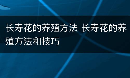 长寿花的养殖方法 长寿花的养殖方法和技巧