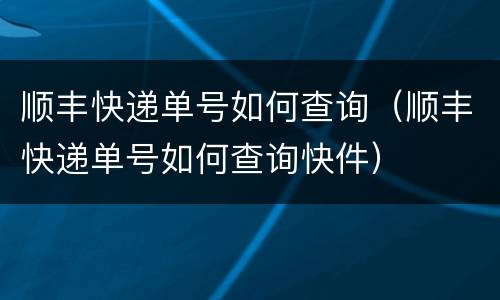 顺丰快递单号如何查询（顺丰快递单号如何查询快件）