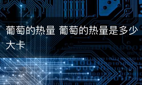葡萄的热量 葡萄的热量是多少大卡