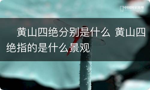 ​黄山四绝分别是什么 黄山四绝指的是什么景观