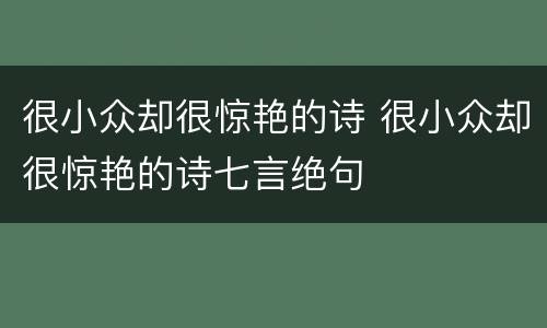 很小众却很惊艳的诗 很小众却很惊艳的诗七言绝句