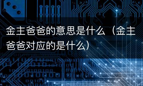 金主爸爸的意思是什么（金主爸爸对应的是什么）