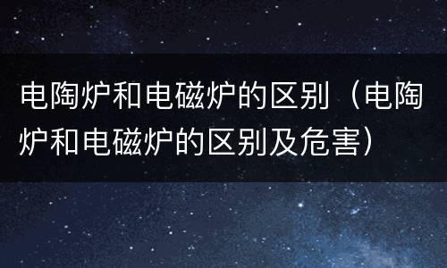 电陶炉和电磁炉的区别（电陶炉和电磁炉的区别及危害）