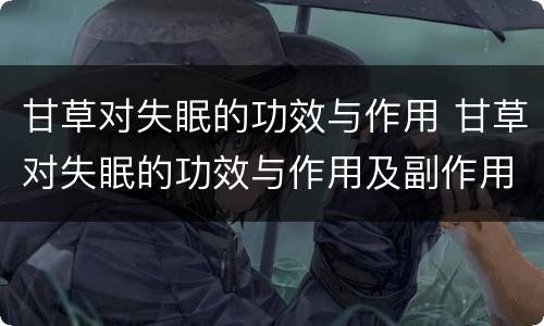 甘草对失眠的功效与作用 甘草对失眠的功效与作用及副作用