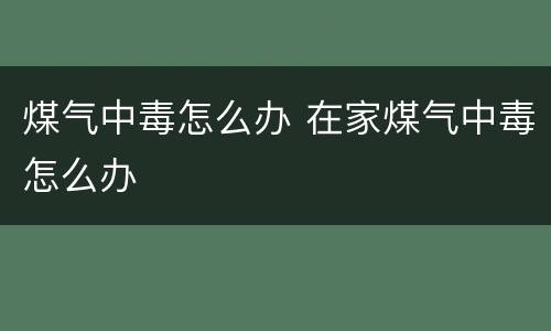 煤气中毒怎么办 在家煤气中毒怎么办