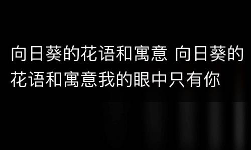 向日葵的花语和寓意 向日葵的花语和寓意我的眼中只有你