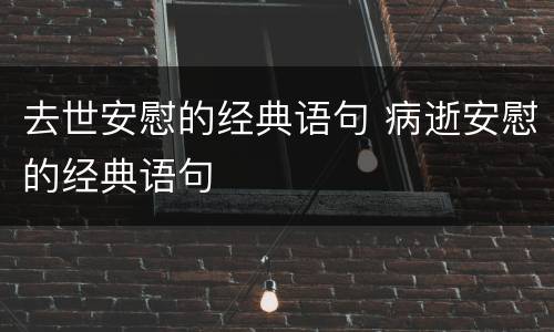 去世安慰的经典语句 病逝安慰的经典语句