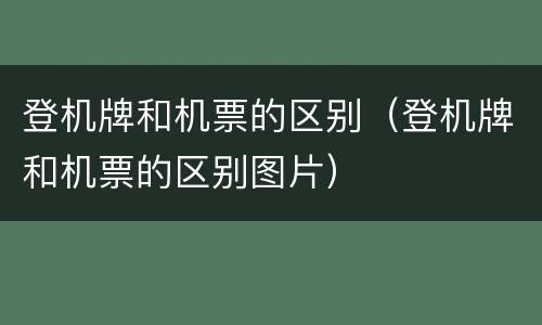 登机牌和机票的区别（登机牌和机票的区别图片）
