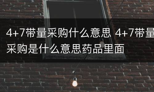 4+7带量采购什么意思 4+7带量采购是什么意思药品里面