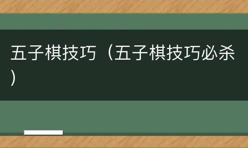 五子棋技巧（五子棋技巧必杀）