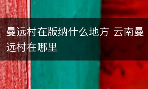 曼远村在版纳什么地方 云南曼远村在哪里