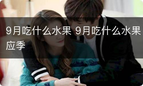 9月吃什么水果 9月吃什么水果应季