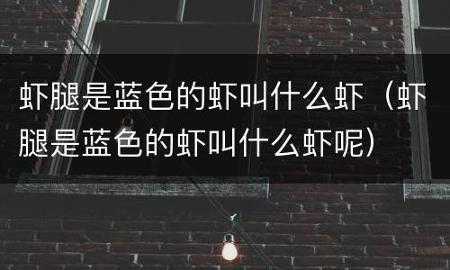 虾腿是蓝色的虾叫什么虾（虾腿是蓝色的虾叫什么虾呢）