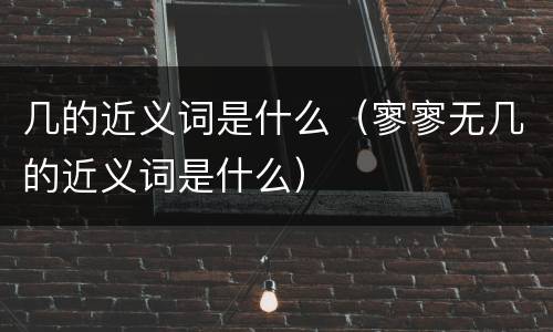 几的近义词是什么（寥寥无几的近义词是什么）