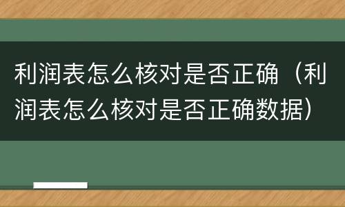 利润表怎么核对是否正确（利润表怎么核对是否正确数据）