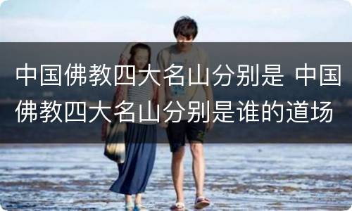 中国佛教四大名山分别是 中国佛教四大名山分别是谁的道场
