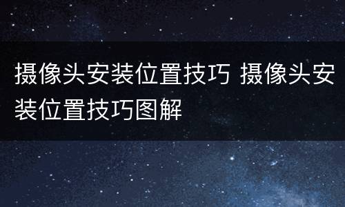 摄像头安装位置技巧 摄像头安装位置技巧图解