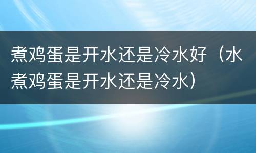 煮鸡蛋是开水还是冷水好（水煮鸡蛋是开水还是冷水）