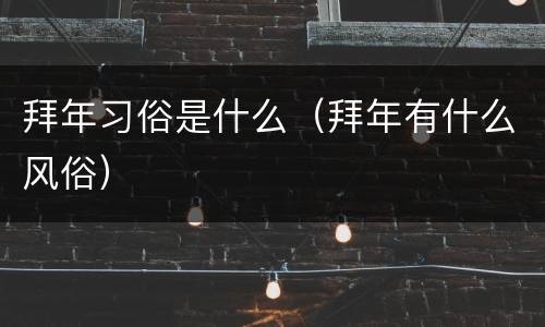 拜年习俗是什么（拜年有什么风俗）