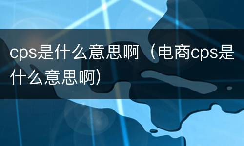 cps是什么意思啊（电商cps是什么意思啊）