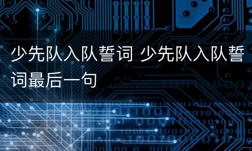 少先队入队誓词 少先队入队誓词最后一句