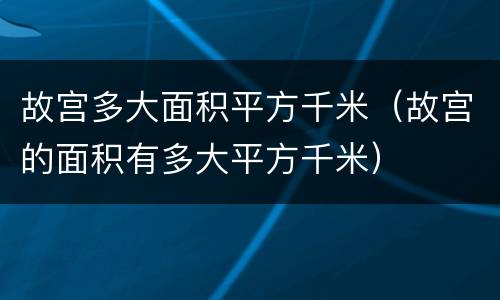 故宫多大面积平方千米（故宫的面积有多大平方千米）