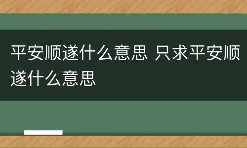 平安顺遂什么意思 只求平安顺遂什么意思