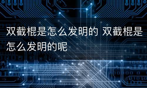 双截棍是怎么发明的 双截棍是怎么发明的呢