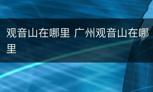 观音山在哪里 广州观音山在哪里
