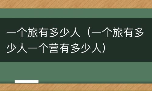 一个旅有多少人（一个旅有多少人一个营有多少人）
