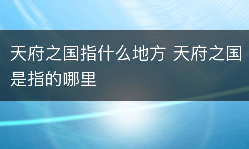 天府之国指什么地方 天府之国是指的哪里