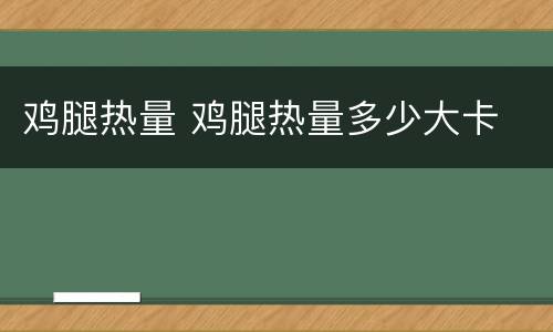 鸡腿热量 鸡腿热量多少大卡